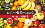 ખાલી પેટે ભૂલથી પણ ન કરતા આ ફળોનું સેવન, શરીર માટે છે ખુબજ હાનીકારક