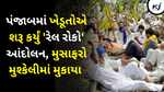 Farmer Protest :  પંજાબમાં ખેડૂતોએ શરૂ કર્યું 'રેલ રોકો' આંદોલન, મુસાફરો મુશ્કેલીમાં મુકાયા 